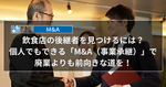 飲食店の後継者を見つけるには？ 個人でもできる「M&A（事業承継）」で廃業よりも前向きな道を！ 【飲食店M&Aマガジン】