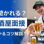 居酒屋の面接では何を聞かれる？正社員で採用される志望動機やコツを解説【しょくヨミ!!】